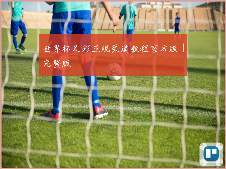 世界杯足彩正规渠道教程官方版｜完整版