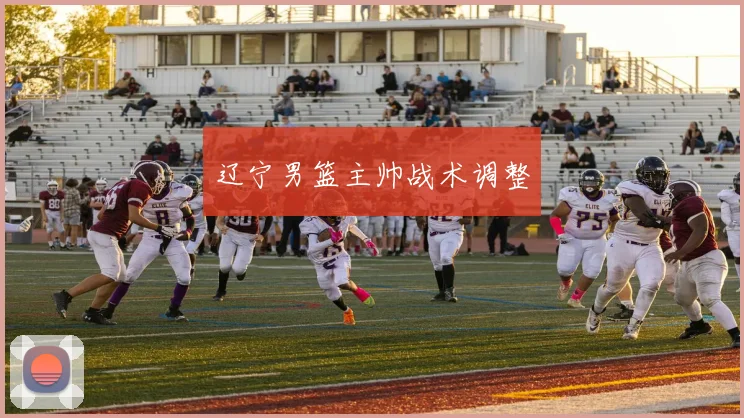 辽宁男篮主帅战术调整