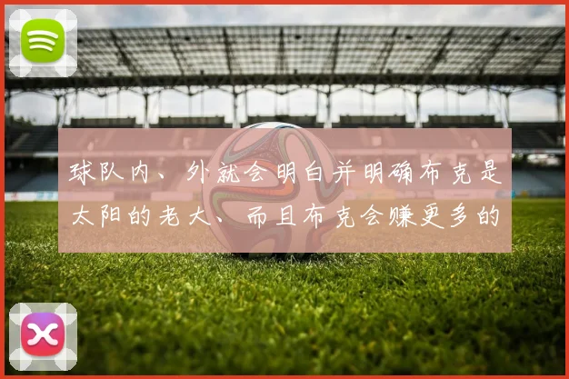 球队内、外就会明白并明确布克是太阳的老大、而且布克会赚更多的钱