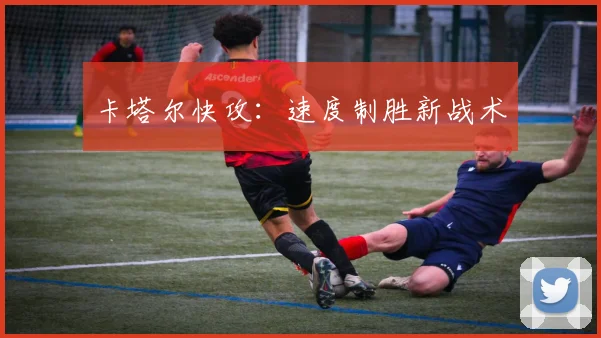 卡塔尔快攻：速度制胜新战术