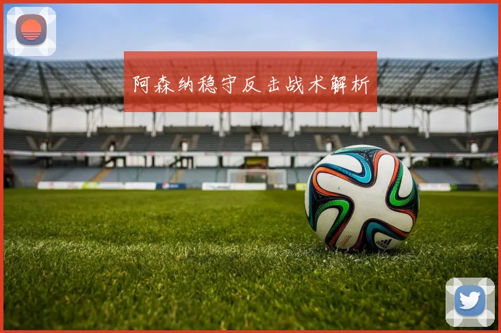 阿森纳稳守反击战术解析