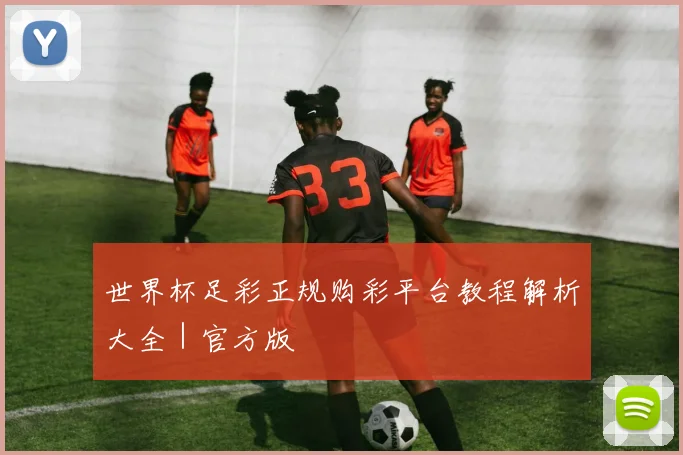世界杯足彩正规购彩平台教程解析大全｜官方版