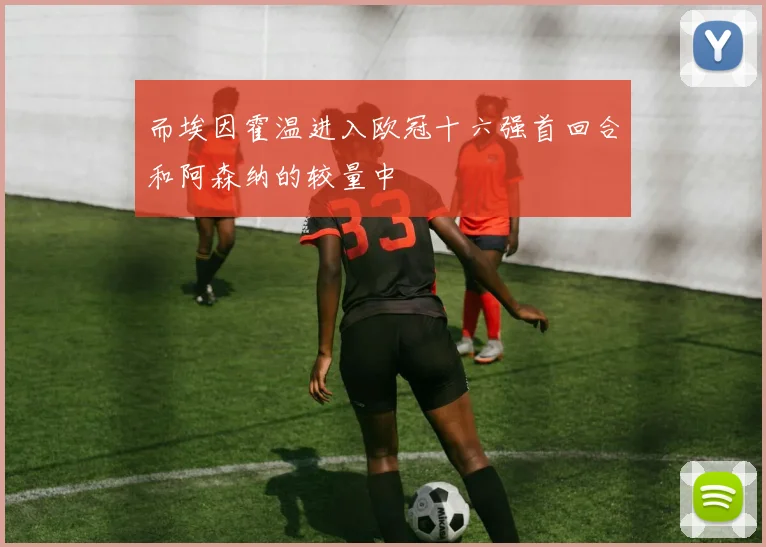 而埃因霍温进入欧冠十六强首回合和阿森纳的较量中