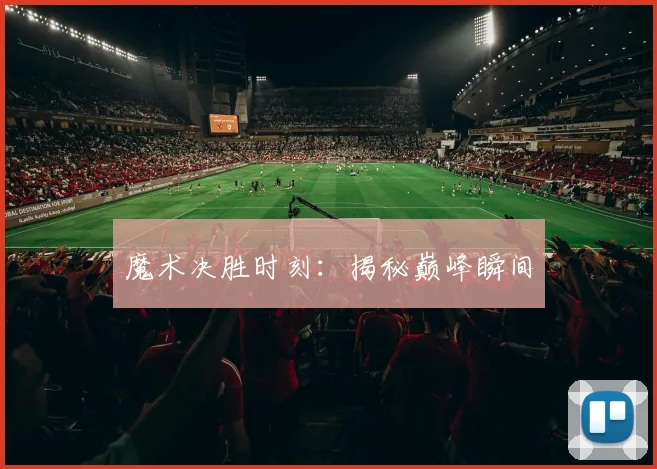魔术决胜时刻：揭秘巅峰瞬间