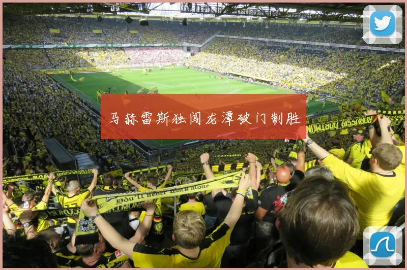 马赫雷斯独闯龙潭破门制胜