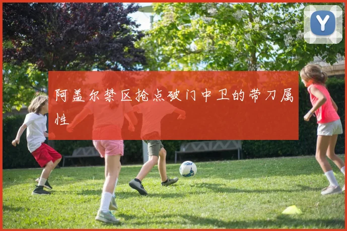 阿盖尔禁区抢点破门中卫的带刀属性