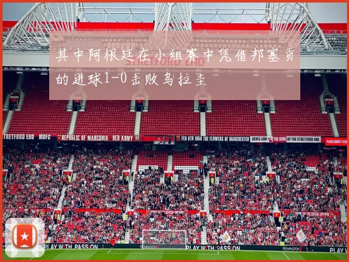 其中阿根廷在小组赛中凭借邦塞贡的进球1-0击败乌拉圭