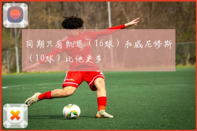 同期只有凯恩（16球）和威尼修斯（10球）比他更多