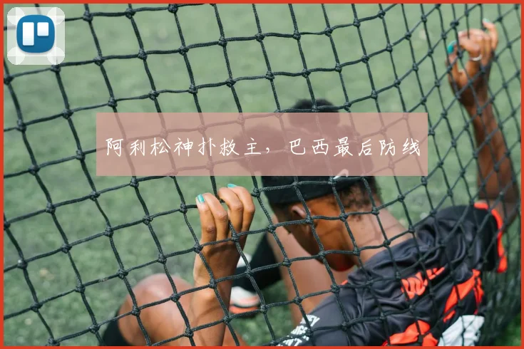 阿利松神扑救主，巴西最后防线