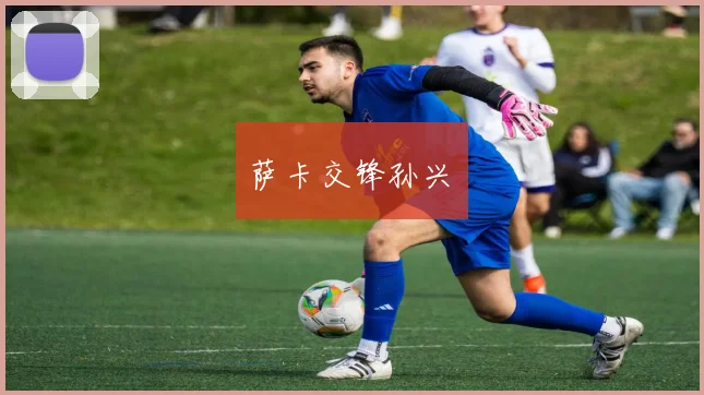 萨卡交锋孙兴慜