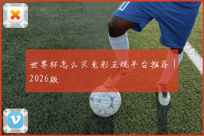 世界杯怎么买竞彩正规平台推荐｜2026版