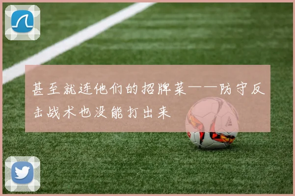 甚至就连他们的招牌菜——防守反击战术也没能打出来
