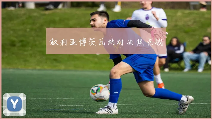 叙利亚博茨瓦纳对决焦点战