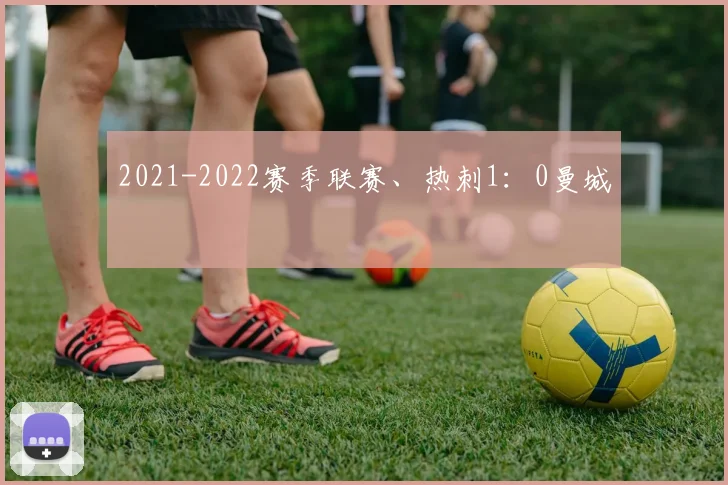 2021-2022赛季联赛、热刺1：0曼城