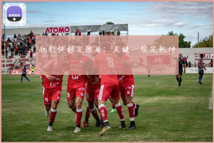 独行侠锁定胜局：关键一役定乾坤