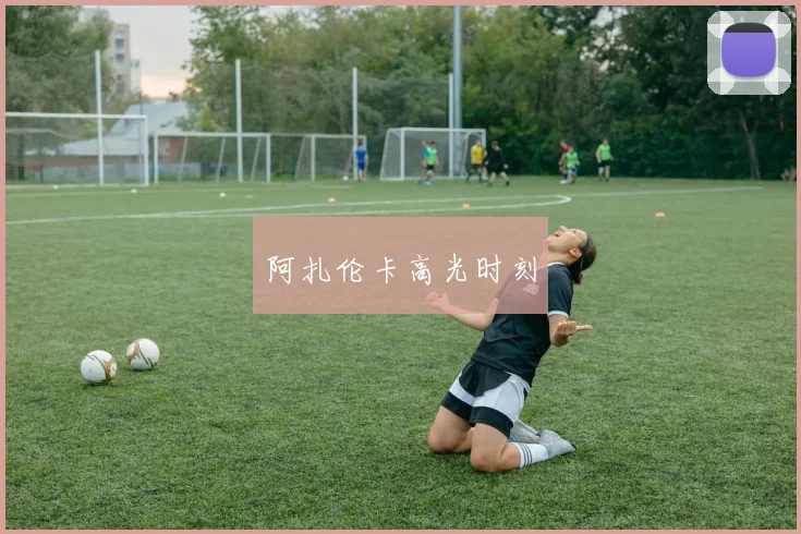 阿扎伦卡高光时刻