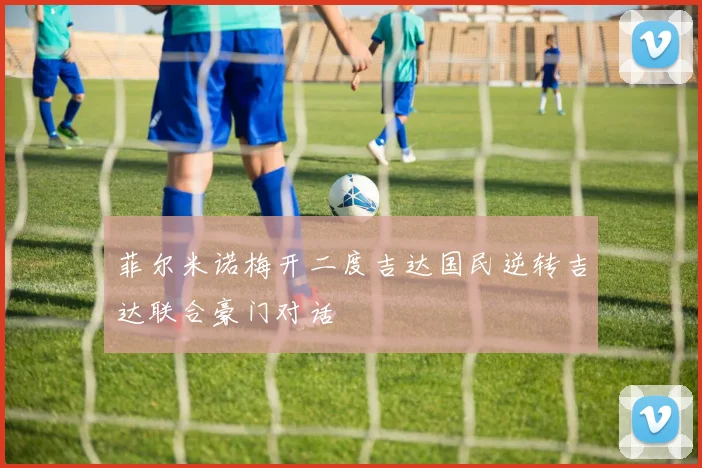 菲尔米诺梅开二度吉达国民逆转吉达联合豪门对话