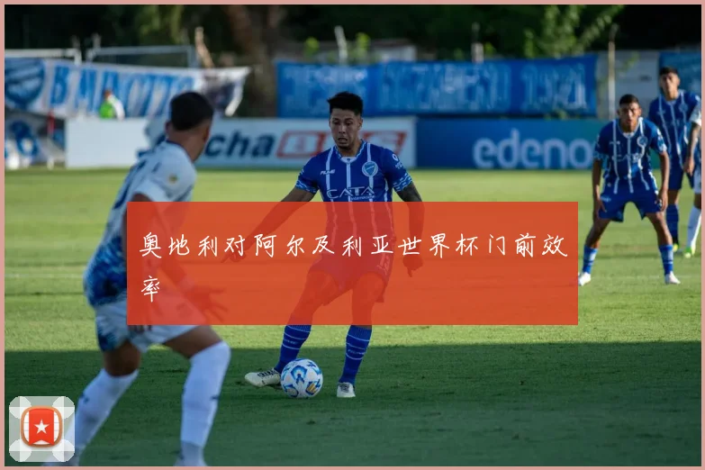 奥地利对阿尔及利亚世界杯门前效率