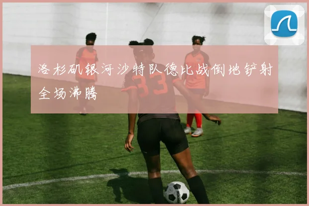 洛杉矶银河沙特队德比战倒地铲射全场沸腾