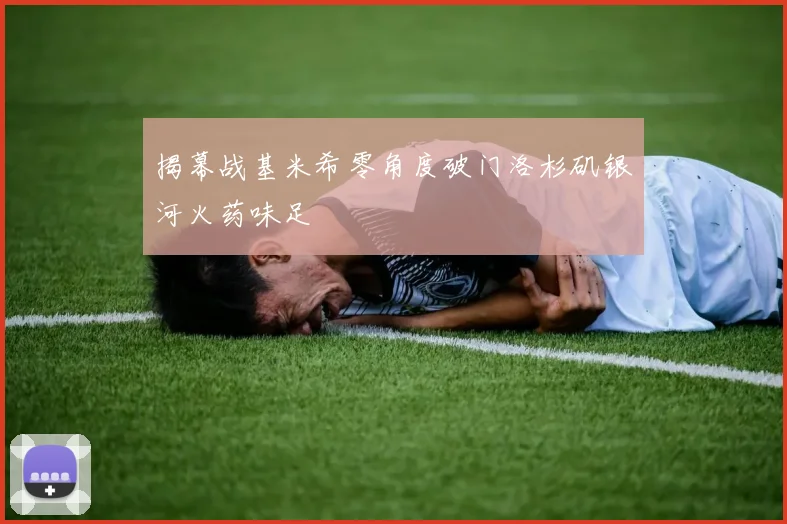 揭幕战基米希零角度破门洛杉矶银河火药味足