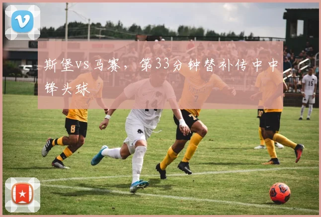 斯堡vs马赛,第33分钟替补传中中锋头球
