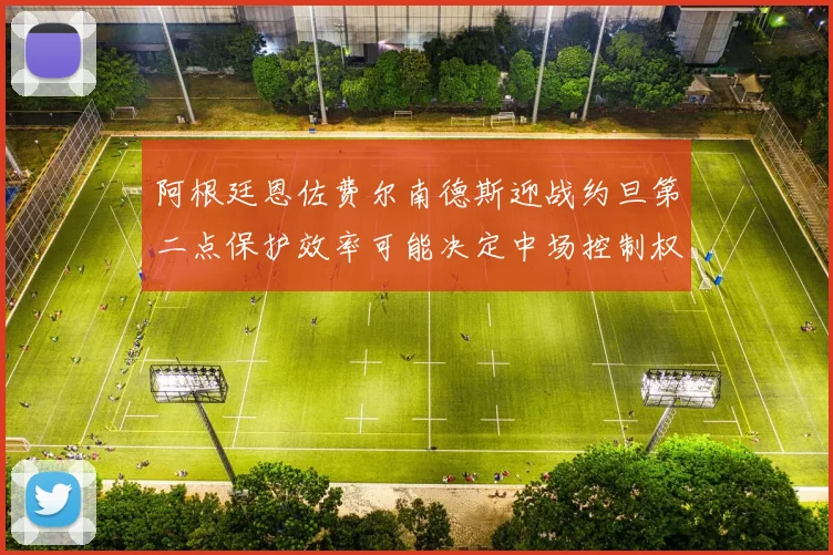 阿根廷恩佐费尔南德斯迎战约旦第二点保护效率可能决定中场控制权