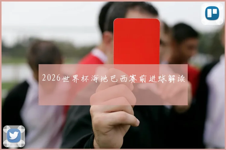 2026世界杯海地巴西赛前进球解读
