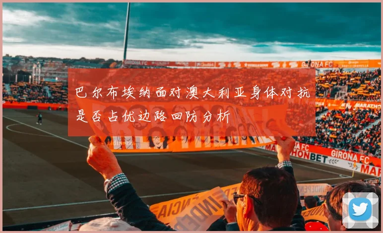 巴尔布埃纳面对澳大利亚身体对抗是否占优边路回防分析