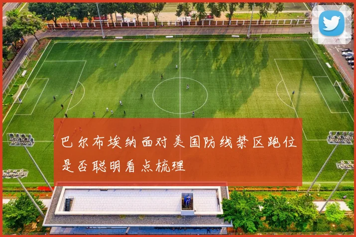 巴尔布埃纳面对美国防线禁区跑位是否聪明看点梳理