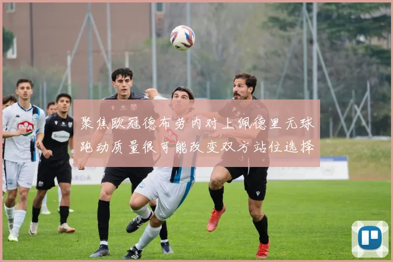 聚焦欧冠德布劳内对上佩德里无球跑动质量很可能改变双方站位选择