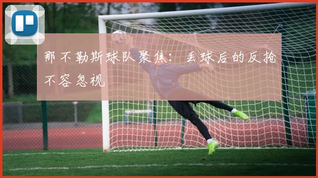 那不勒斯球队聚焦:丢球后的反抢不容忽视