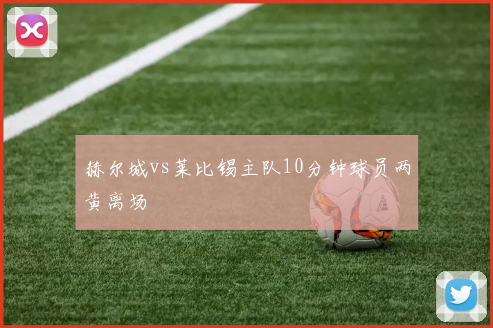 赫尔城vs莱比锡主队10分钟球员两黄离场