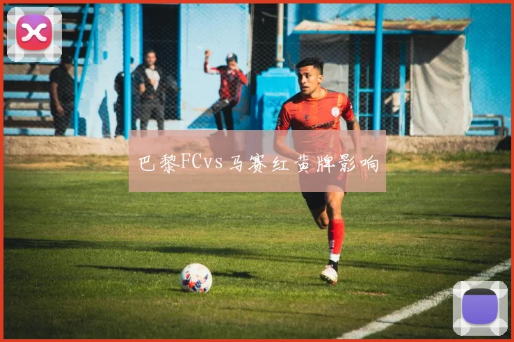 巴黎FCvs马赛红黄牌影响
