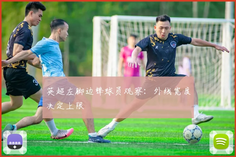 英超左脚边锋球员观察:外线宽度决定上限