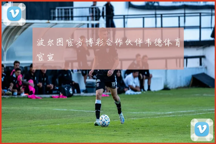 波尔图官方博彩合作伙伴韦德体育官宣