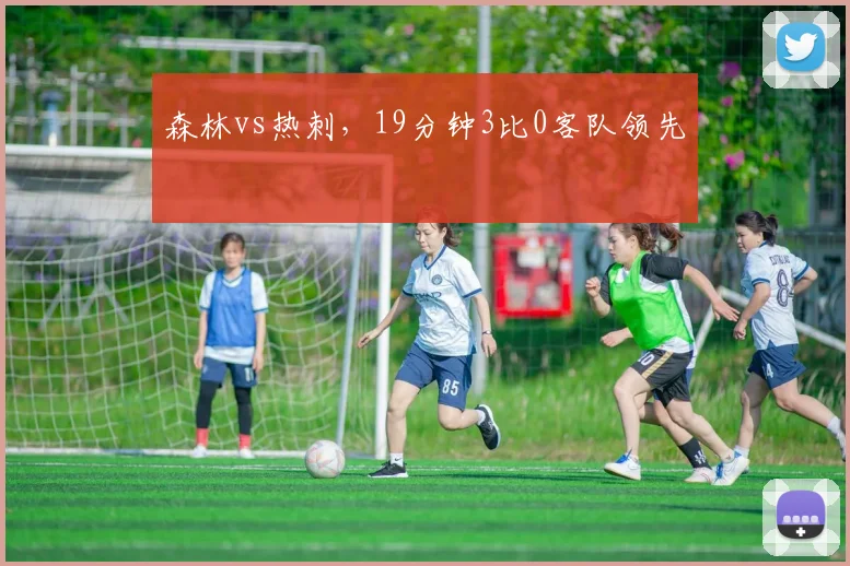 森林vs热刺，19分钟3比0客队领先