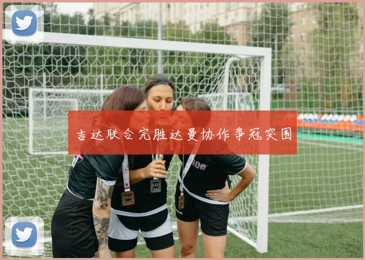 吉达联合完胜达曼协作争冠突围