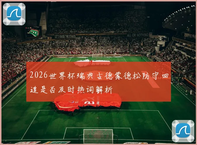 2026世界杯瑞典古德蒙德松防守回追是否及时热词解析